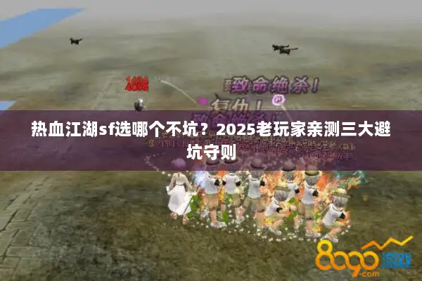 热血江湖sf选哪个不坑?2025老玩家亲测三大避坑守则 热血江湖sf选哪个不坑?2025老玩家亲测三大避坑守则