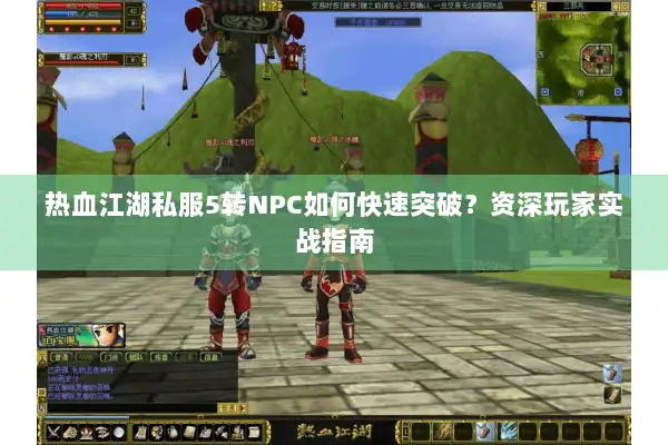 热血江湖私服5转NPC如何快速突破？资深玩家实战指南