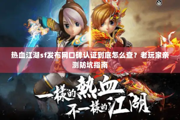 热血江湖sf发布网口碑认证到底怎么查？老玩家亲测防坑指南