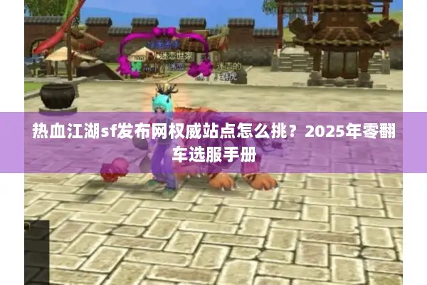 热血江湖sf发布网权威站点怎么挑？2025年零翻车选服手册