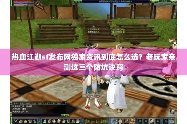 热血江湖sf发布网独家资讯到底怎么选？老玩家亲测这三个防坑诀窍