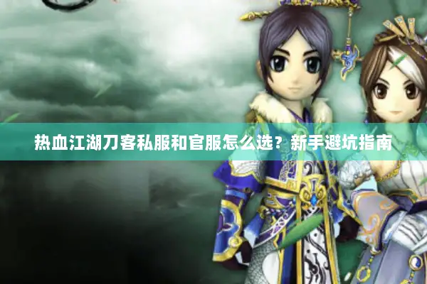 热血江湖刀客私服和官服怎么选？新手避坑指南