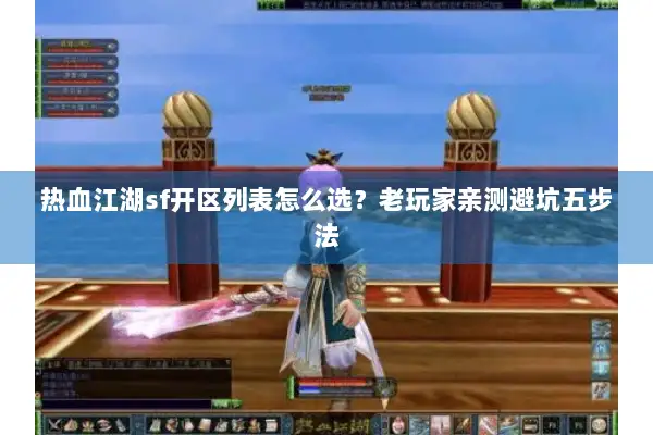热血江湖sf开区列表怎么选？老玩家亲测避坑五步法