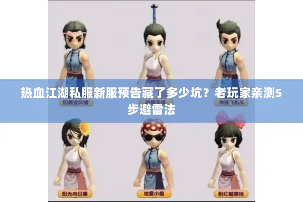 热血江湖私服新服预告藏了多少坑？老玩家亲测5步避雷法