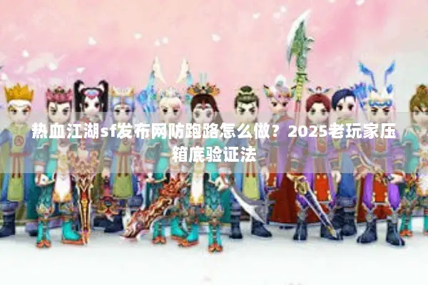 热血江湖sf发布网防跑路怎么做？2025老玩家压箱底验证法