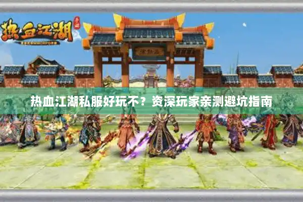 热血江湖私服好玩不？资深玩家亲测避坑指南