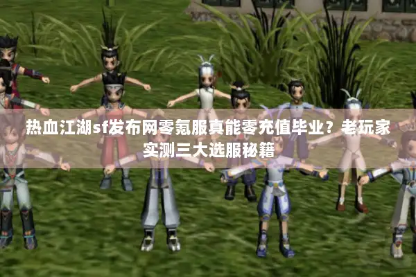热血江湖sf发布网零氪服真能零充值毕业？老玩家实测三大选服秘籍