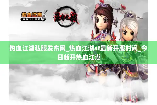 热血江湖私服发布网_热血江湖sf最新开服时间_今日新开热血江湖