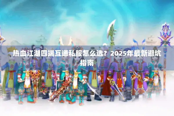 热血江湖四端互通私服怎么选？2025年最新避坑指南