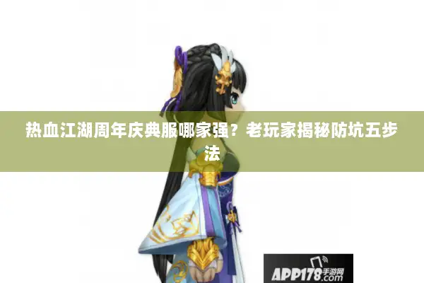 热血江湖周年庆典服哪家强？老玩家揭秘防坑五步法