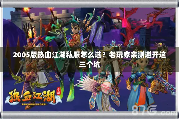 2005版热血江湖私服怎么选?老玩家亲测避开这三个坑 2005版热血江湖私服怎么选?老玩家亲测避开这三个坑