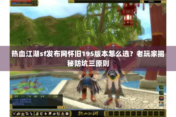 热血江湖sf发布网怀旧195版本怎么选?老玩家揭秘防坑三原则 热血江湖sf发布网怀旧195版本怎么选?老玩家揭秘防坑三原则