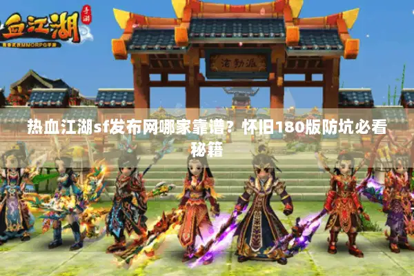 热血江湖sf发布网哪家靠谱？怀旧180版防坑必看秘籍
