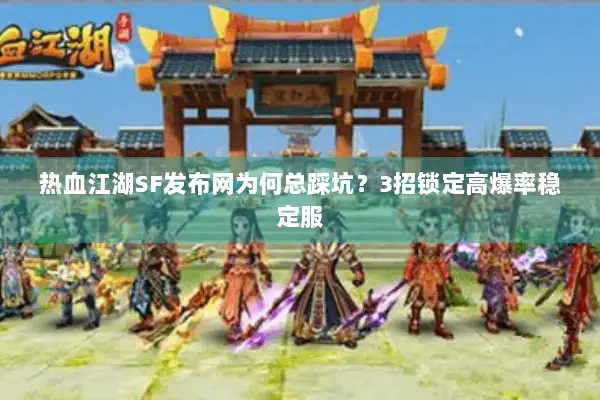 热血江湖SF发布网为何总踩坑？3招锁定高爆率稳定服