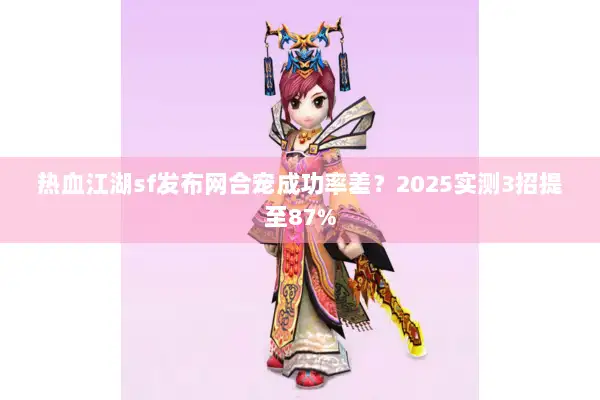 热血江湖sf发布网合宠成功率差？2025实测3招提至87%