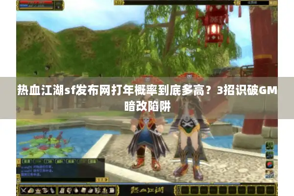 热血江湖sf发布网打年概率到底多高?3招识破GM暗改陷阱 热血江湖sf发布网打年概率到底多高?3招识破GM暗改陷阱