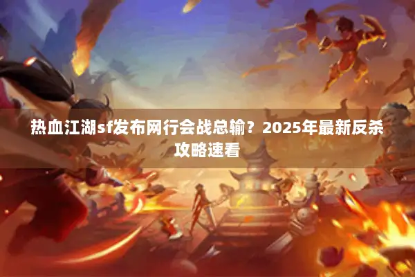 热血江湖sf发布网行会战总输?2025年最新反杀攻略速看 热血江湖sf发布网行会战总输?2025年最新反杀攻略速看