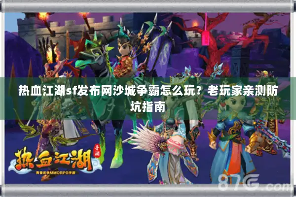 热血江湖sf发布网沙城争霸怎么玩？老玩家亲测防坑指南