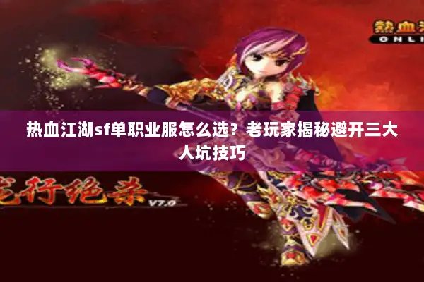 热血江湖sf单职业服怎么选？老玩家揭秘避开三大人坑技巧