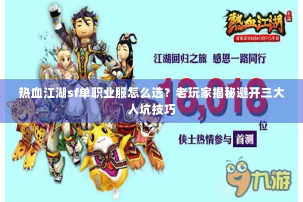 热血江湖sf单职业服怎么选？老玩家揭秘避开三大人坑技巧
