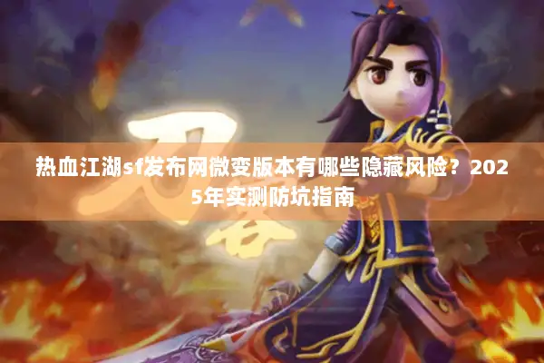 热血江湖sf发布网微变版本有哪些隐藏风险?2025年实测防坑指南 热血江湖sf发布网微变版本有哪些隐藏风险?2025年实测防坑指南
