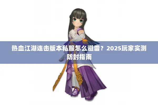 热血江湖连击版本私服怎么避雷？2025玩家实测防封指南