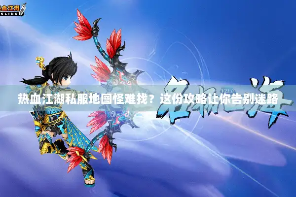 热血江湖私服地图怪难找？这份攻略让你告别迷路