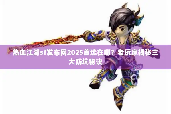 热血江湖sf发布网2025首选在哪？老玩家揭秘三大防坑秘诀