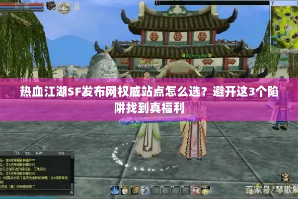 热血江湖SF发布网权威站点怎么选?避开这3个陷阱找到真福利 热血江湖SF发布网权威站点怎么选?避开这3个陷阱找到真福利