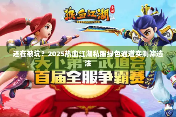 还在被坑？2025热血江湖私服绿色通道实测筛选法