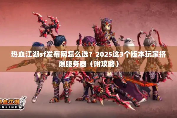 热血江湖sf发布网怎么选？2025这3个版本玩家挤爆服务器（附攻略）