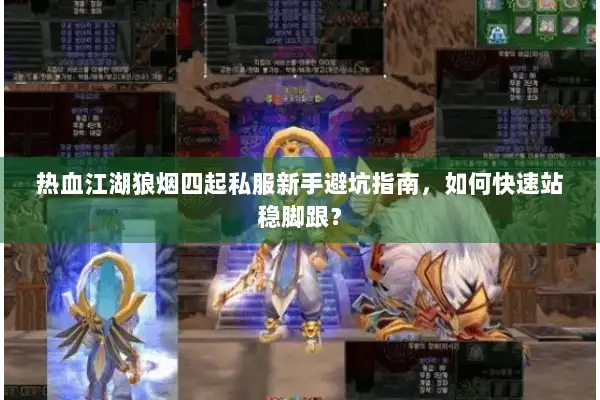热血江湖狼烟四起私服新手避坑指南，如何快速站稳脚跟？