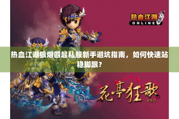 热血江湖狼烟四起私服新手避坑指南，如何快速站稳脚跟？