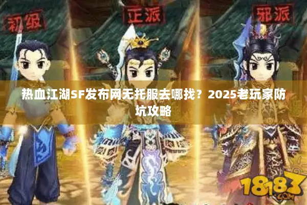 热血江湖SF发布网无托服去哪找？2025老玩家防坑攻略