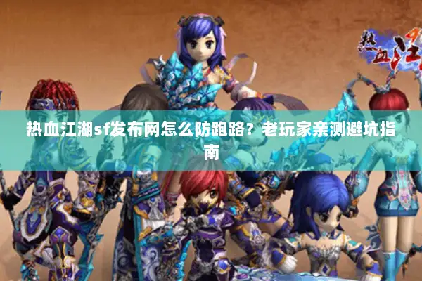 热血江湖sf发布网怎么防跑路？老玩家亲测避坑指南