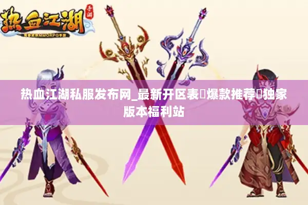 热血江湖私服发布网_最新开区表▷爆款推荐◁独家版本福利站 热血江湖私服发布网_最新开区表▷爆款推荐◁独家版本福利站