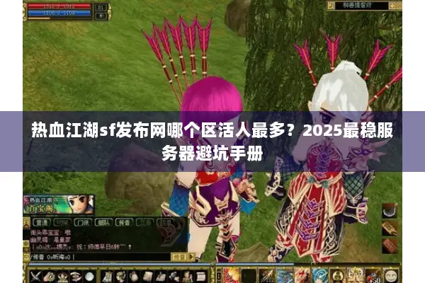 热血江湖sf发布网哪个区活人最多？2025最稳服务器避坑手册