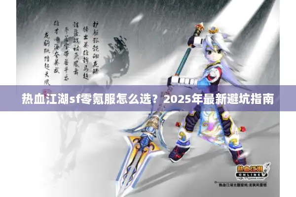 热血江湖sf零氪服怎么选？2025年最新避坑指南