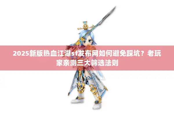 2025新版热血江湖sf发布网如何避免踩坑？老玩家亲测三大筛选法则