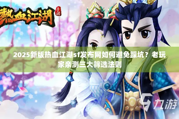 2025新版热血江湖sf发布网如何避免踩坑？老玩家亲测三大筛选法则