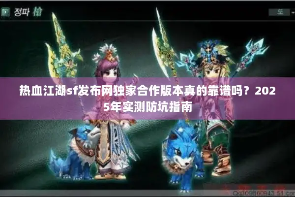 热血江湖sf发布网独家合作版本真的靠谱吗？2025年实测防坑指南