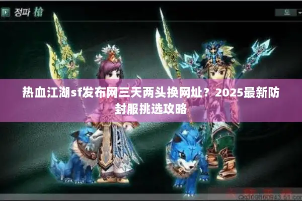 热血江湖sf发布网三天两头换网址？2025最新防封服挑选攻略