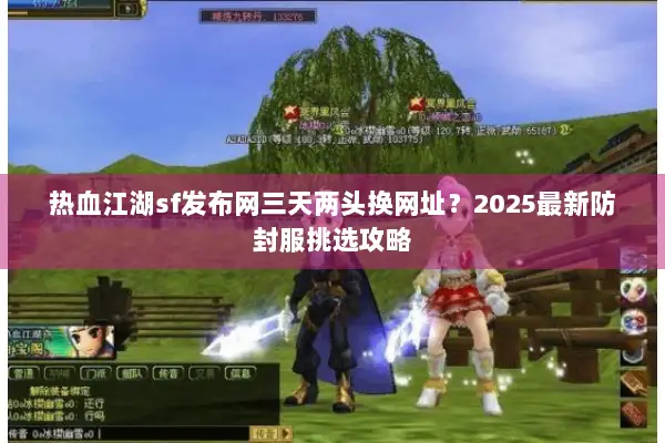 热血江湖sf发布网三天两头换网址？2025最新防封服挑选攻略