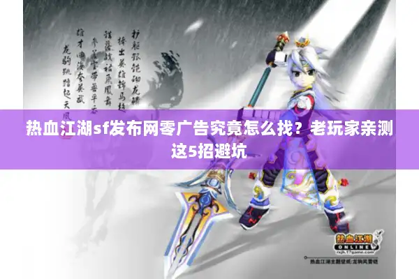 热血江湖sf发布网零广告究竟怎么找?老玩家亲测这5招避坑 热血江湖sf发布网零广告究竟怎么找?老玩家亲测这5招避坑