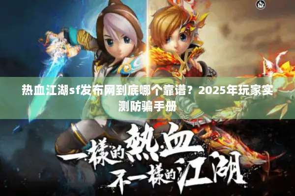 热血江湖sf发布网到底哪个靠谱？2025年玩家实测防骗手册