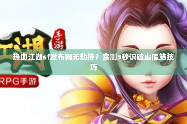 热血江湖sf发布网无劫持？实测3秒识破虚假站技巧