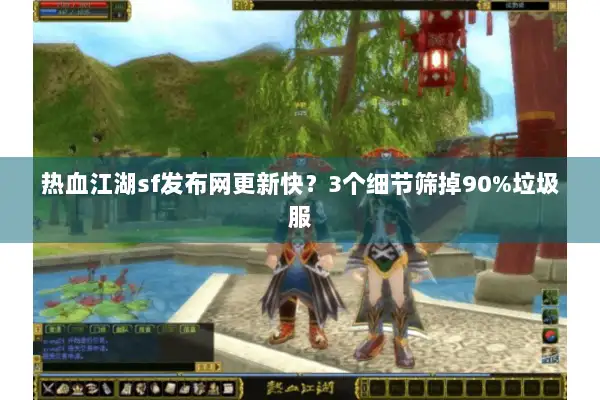 热血江湖sf发布网更新快？3个细节筛掉90%垃圾服