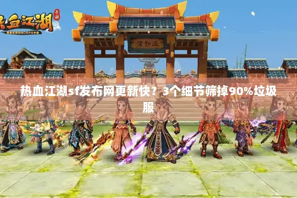 热血江湖sf发布网更新快？3个细节筛掉90%垃圾服