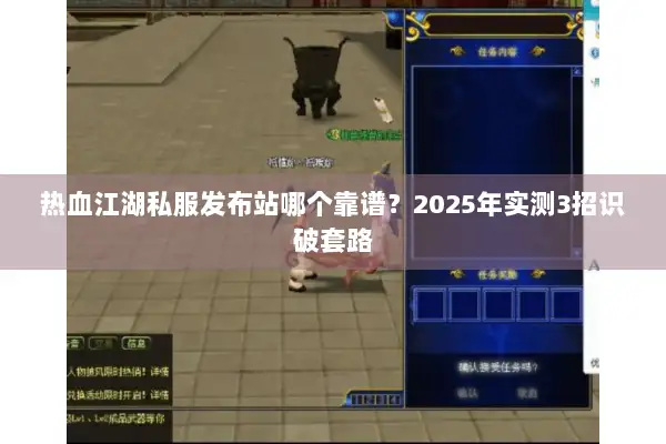 热血江湖私服发布站哪个靠谱？2025年实测3招识破套路