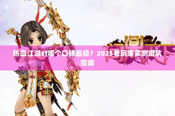 热血江湖sf哪个口碑最稳？2025老玩家实测避坑指南